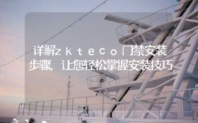 攀枝花詳解zkteco門禁安裝步驟，讓您輕松掌握安裝技巧